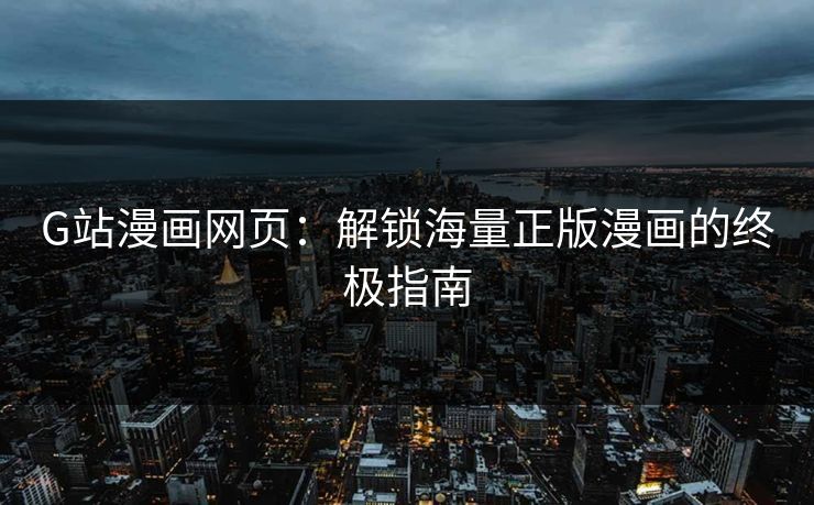 G站漫画网页：解锁海量正版漫画的终极指南