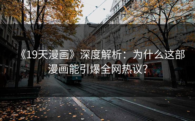 《19天漫画》深度解析:为什么这部漫画能引爆全网热议? 《19天漫画》深度解析:为什么这部漫画能引爆全网热议?