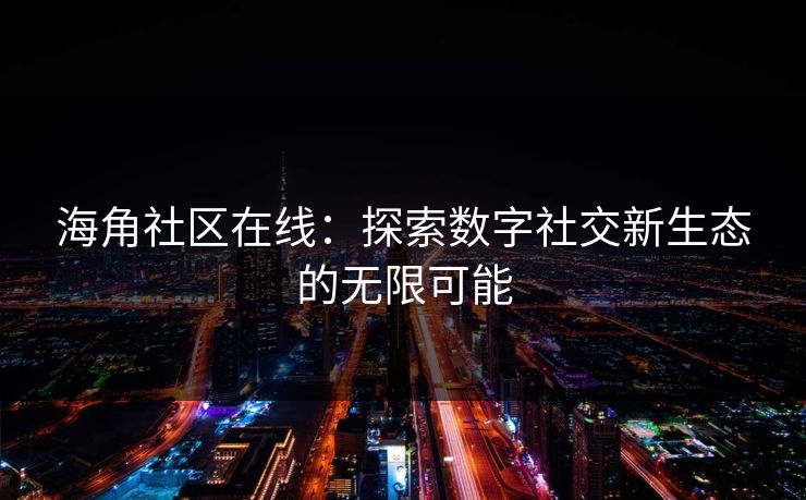 海角社区在线:探索数字社交新生态的无限可能 海角社区在线:探索数字社交新生态的无限可能