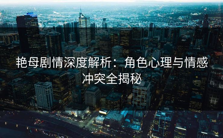 艳母剧情深度解析：角色心理与情感冲突全揭秘