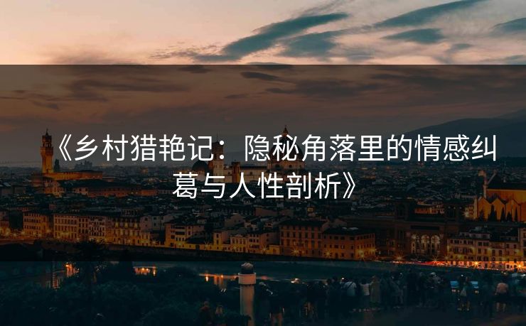 《乡村猎艳记：隐秘角落里的情感纠葛与人性剖析》