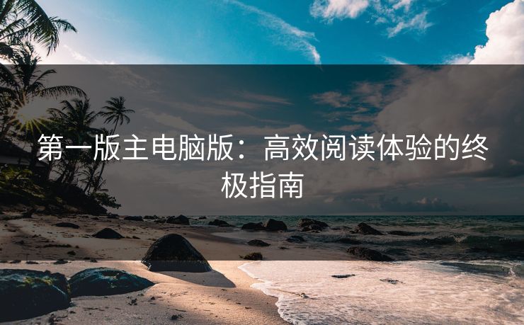 第一版主电脑版：高效阅读体验的终极指南