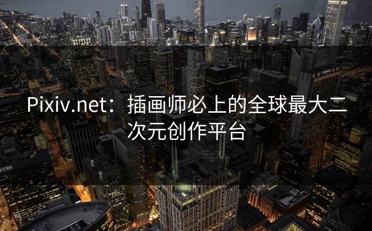 Pixiv.net：插画师必上的全球最大二次元创作平台