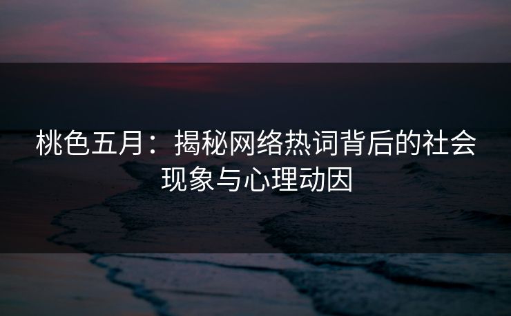 桃色五月：揭秘网络热词背后的社会现象与心理动因