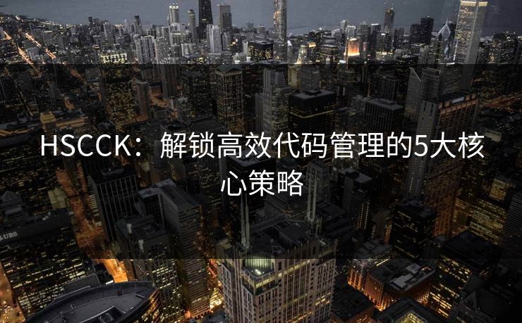 HSCCK：解锁高效代码管理的5大核心策略